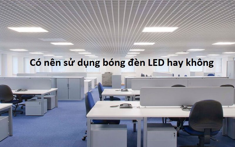 Có nên sử dụng bóng đèn LED hay không